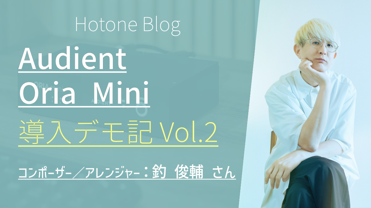 プロフェッショナルに会いに行こう!Oria Mini 導入デモ記 Vol,2 コンポーザー:釣 俊輔 さん